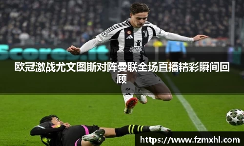 欧冠激战尤文图斯对阵曼联全场直播精彩瞬间回顾